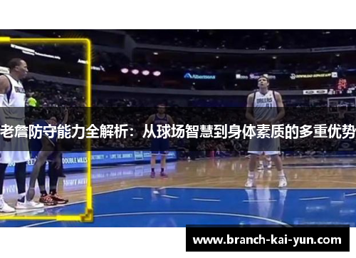 老詹防守能力全解析：从球场智慧到身体素质的多重优势