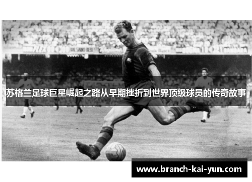 苏格兰足球巨星崛起之路从早期挫折到世界顶级球员的传奇故事