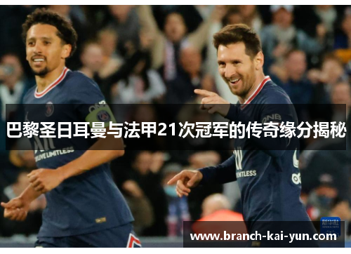 巴黎圣日耳曼与法甲21次冠军的传奇缘分揭秘 巴黎圣日耳曼与法甲21次冠军的传奇缘分揭秘