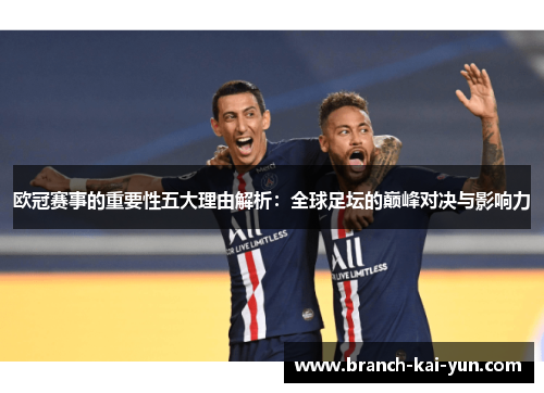 欧冠赛事的重要性五大理由解析：全球足坛的巅峰对决与影响力