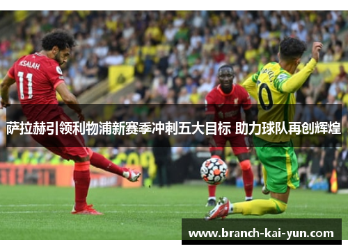 萨拉赫引领利物浦新赛季冲刺五大目标 助力球队再创辉煌