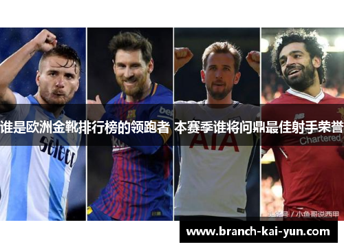 谁是欧洲金靴排行榜的领跑者 本赛季谁将问鼎最佳射手荣誉