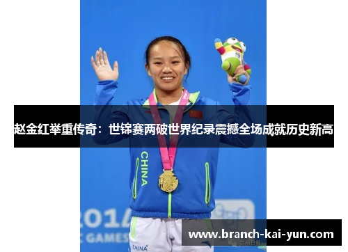 赵金红举重传奇：世锦赛两破世界纪录震撼全场成就历史新高
