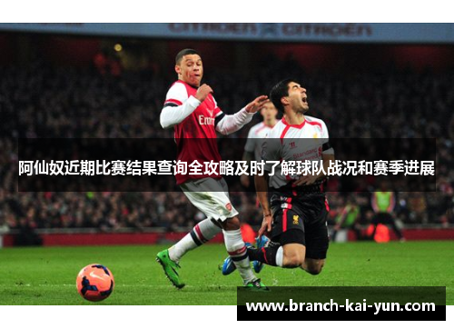 阿仙奴近期比赛结果查询全攻略及时了解球队战况和赛季进展