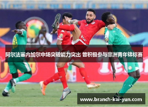 阿尔法塞内加尔中场突破能力突出 曾积极参与非洲青年锦标赛