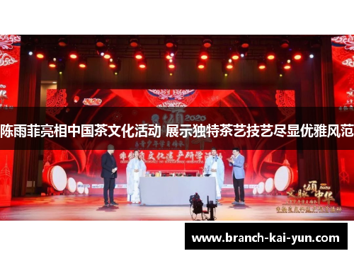 陈雨菲亮相中国茶文化活动 展示独特茶艺技艺尽显优雅风范