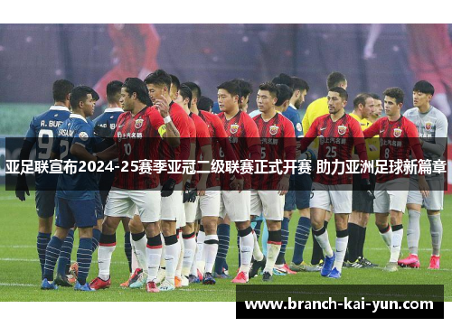 亚足联宣布2024-25赛季亚冠二级联赛正式开赛 助力亚洲足球新篇章 亚足联宣布2024-25赛季亚冠二级联赛正式开赛 助力亚洲足球新篇章
