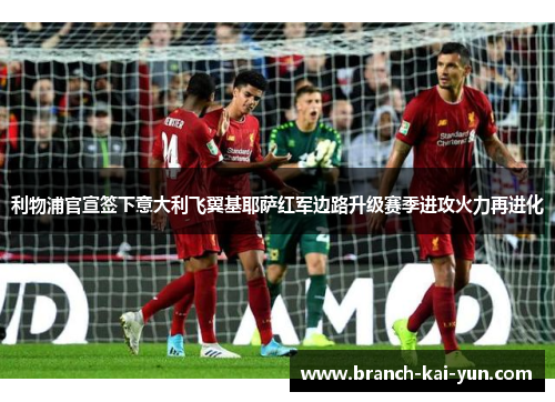 利物浦官宣签下意大利飞翼基耶萨红军边路升级赛季进攻火力再进化