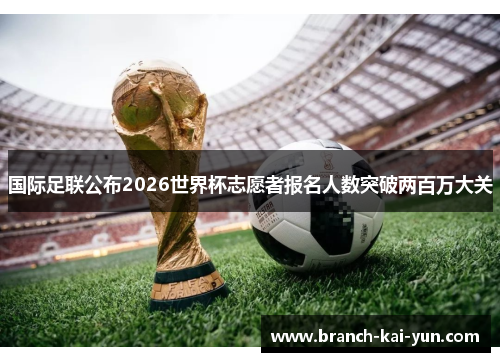 国际足联公布2026世界杯志愿者报名人数突破两百万大关