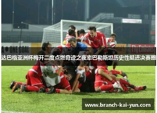 达巴格亚洲杯梅开二度点燃奇迹之夜率巴勒斯坦历史性挺进决赛圈
