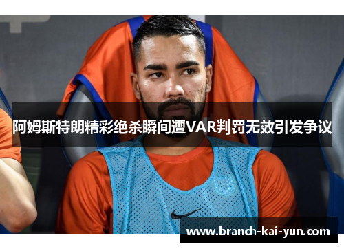 阿姆斯特朗精彩绝杀瞬间遭VAR判罚无效引发争议
