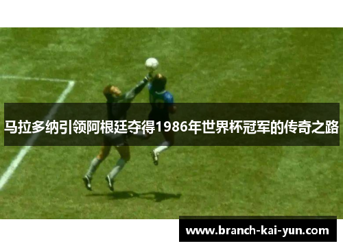 马拉多纳引领阿根廷夺得1986年世界杯冠军的传奇之路