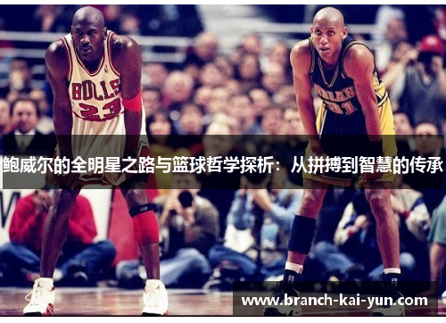 鲍威尔的全明星之路与篮球哲学探析：从拼搏到智慧的传承