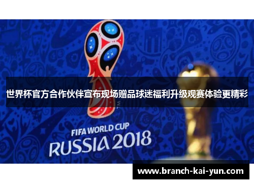 世界杯官方合作伙伴宣布现场赠品球迷福利升级观赛体验更精彩 世界杯官方合作伙伴宣布现场赠品球迷福利升级观赛体验更精彩