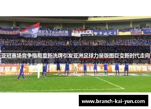 亚冠赛场竞争格局重新洗牌引发亚洲足球力量版图巨变新时代走向 亚冠赛场竞争格局重新洗牌引发亚洲足球力量版图巨变新时代走向