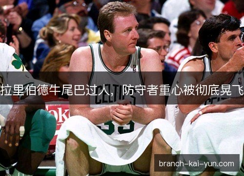 拉里伯德牛尾巴过人，防守者重心被彻底晃飞